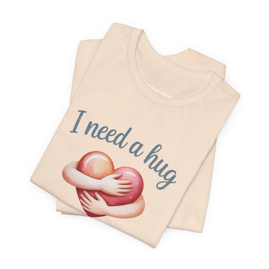 I Need A Hug - Emotional Support Mental Health Awareness Tee