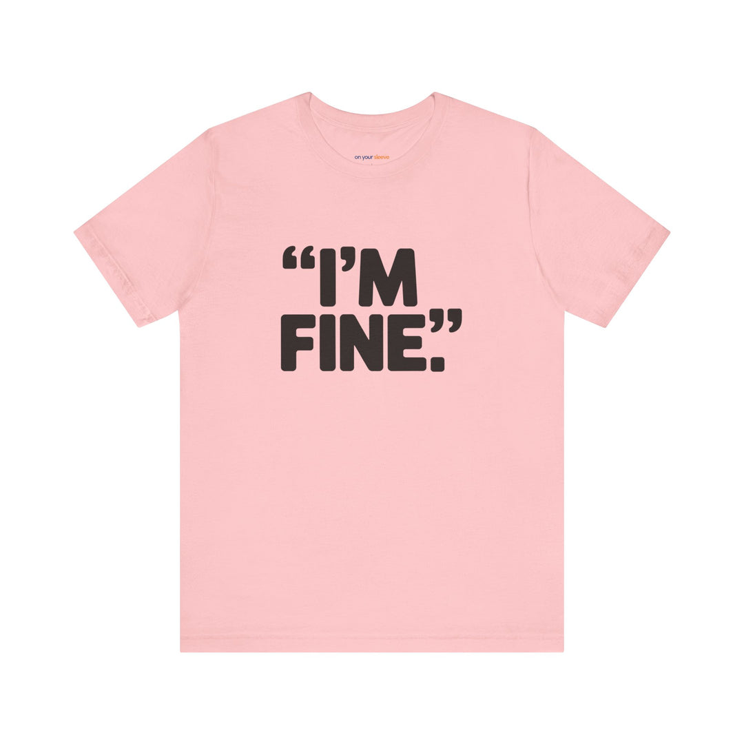 I'm Fine - Bold Statement or Sarcasm? - T-Shirt