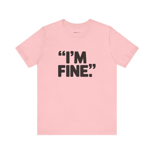 I'm Fine - Bold Statement or Sarcasm? - T-Shirt