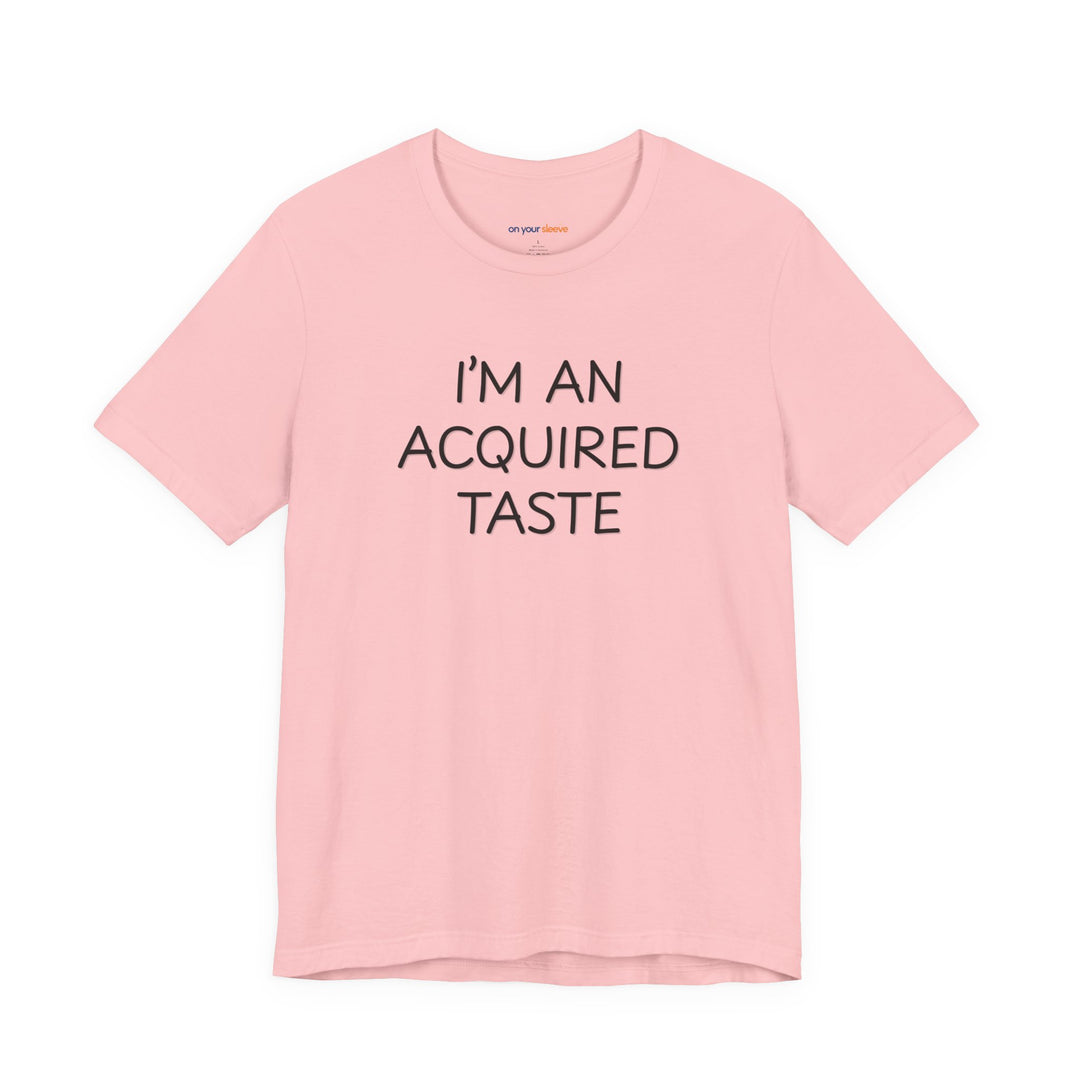 I'm an acquired taste – Let your shirt speak your story.