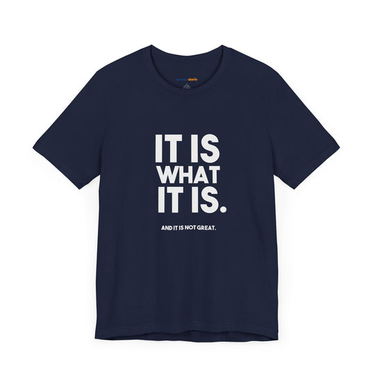It Is What It Is, And It Is Not Great - Humor - T-Shirt