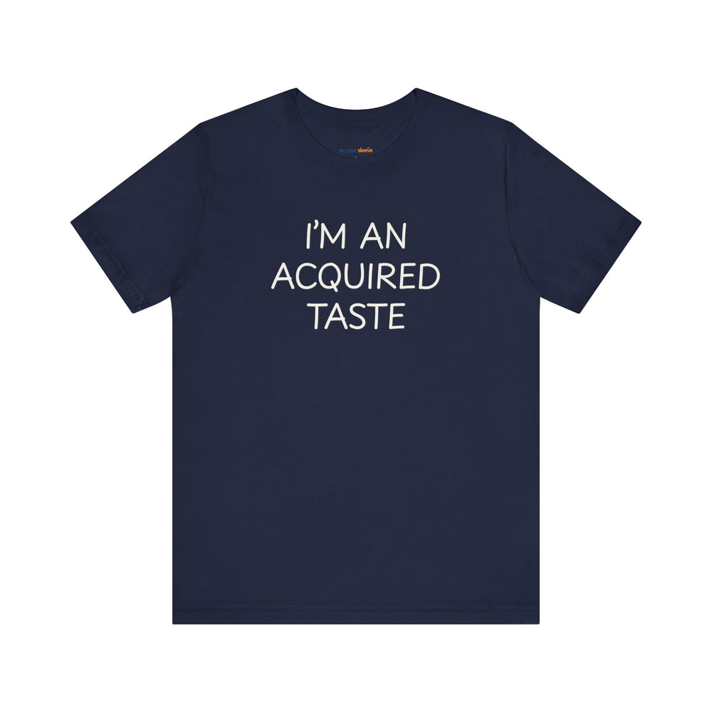 I'm an acquired taste – Let your shirt speak your story.