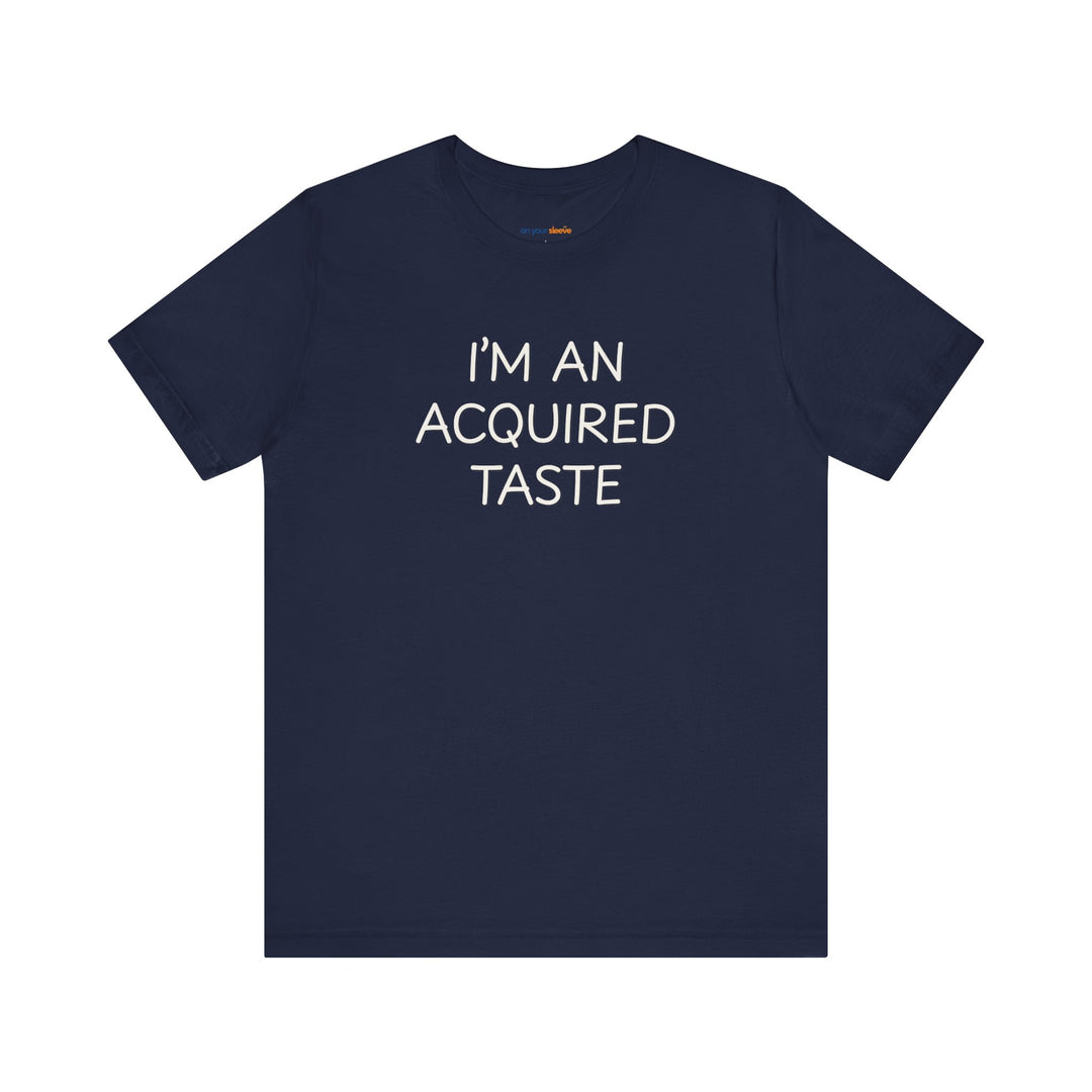 I'm an acquired taste – Let your shirt speak your story.