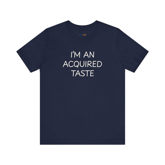 I'm an acquired taste – Let your shirt speak your story.