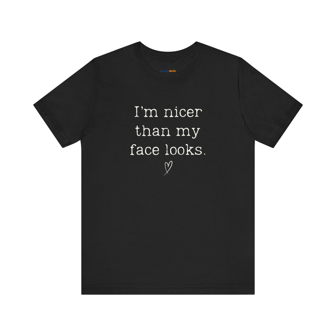I'm nicer than my face looks– Let your shirt speak your story.