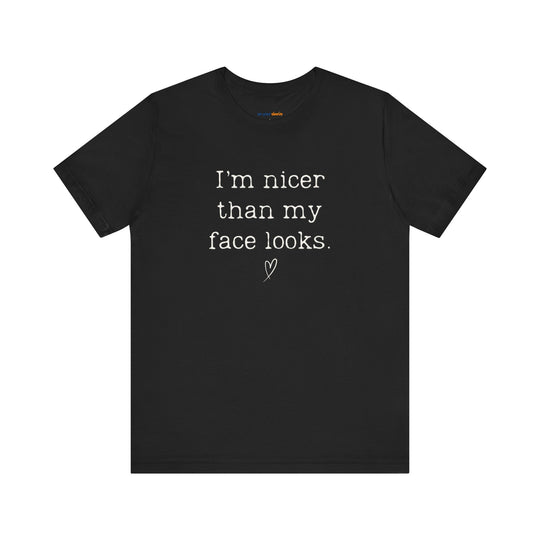 I'm nicer than my face looks– Let your shirt speak your story.