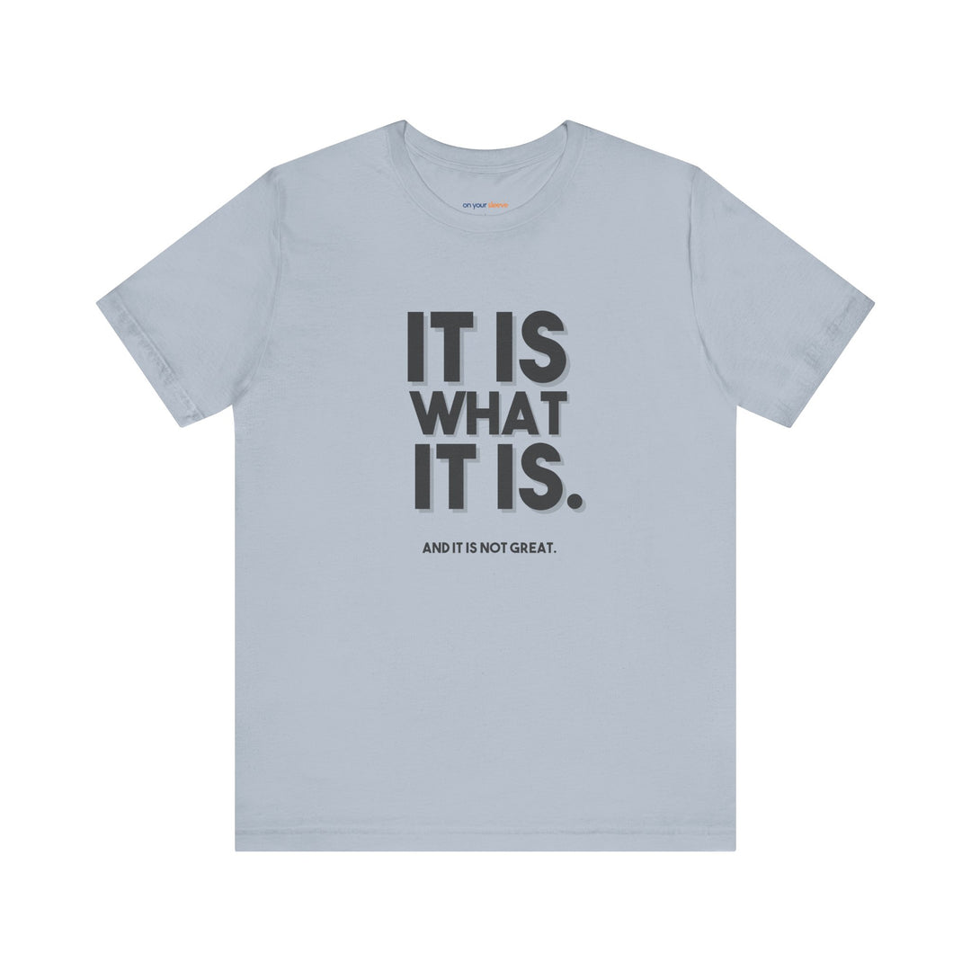 It Is What It Is, And It Is Not Great - Humor - T-Shirt