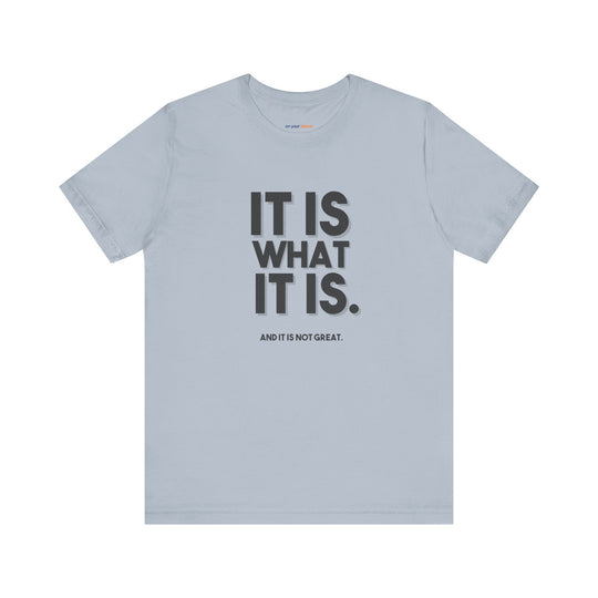 It Is What It Is, And It Is Not Great - Humor - T-Shirt