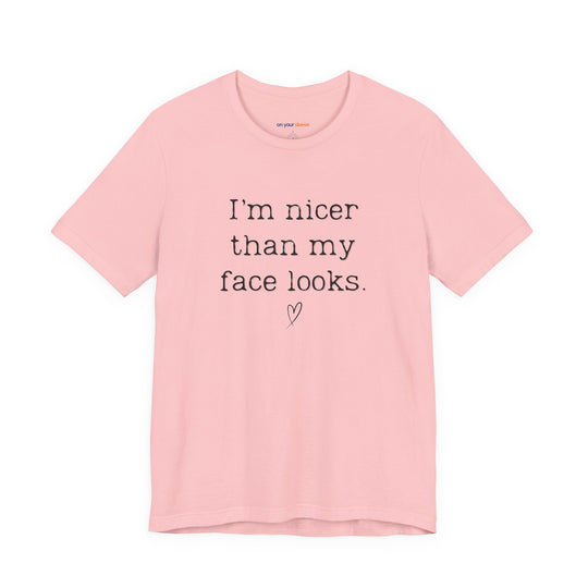 I'm nicer than my face looks– Let your shirt speak your story.