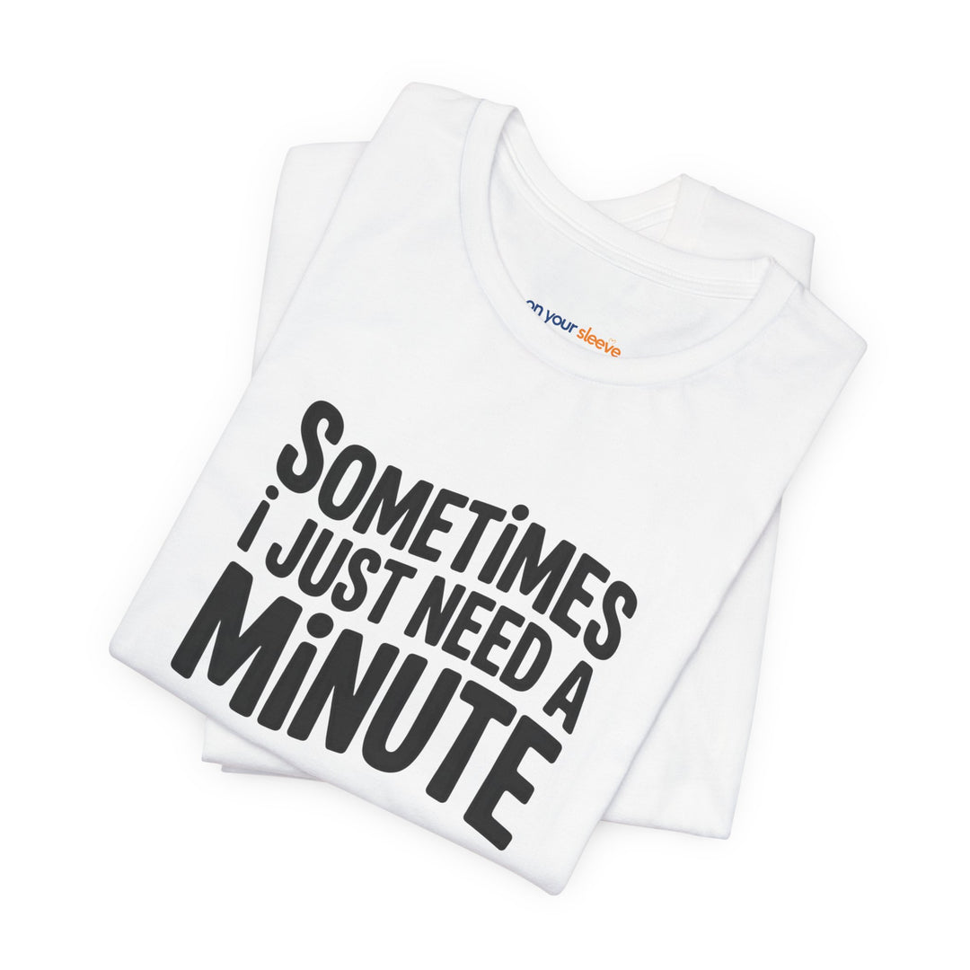 Sometimes I Just Need a Minute - Mental Health Awareness Unisex T-Shirt