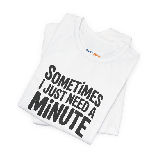 Sometimes I Just Need a Minute - Mental Health Awareness Unisex T-Shirt
