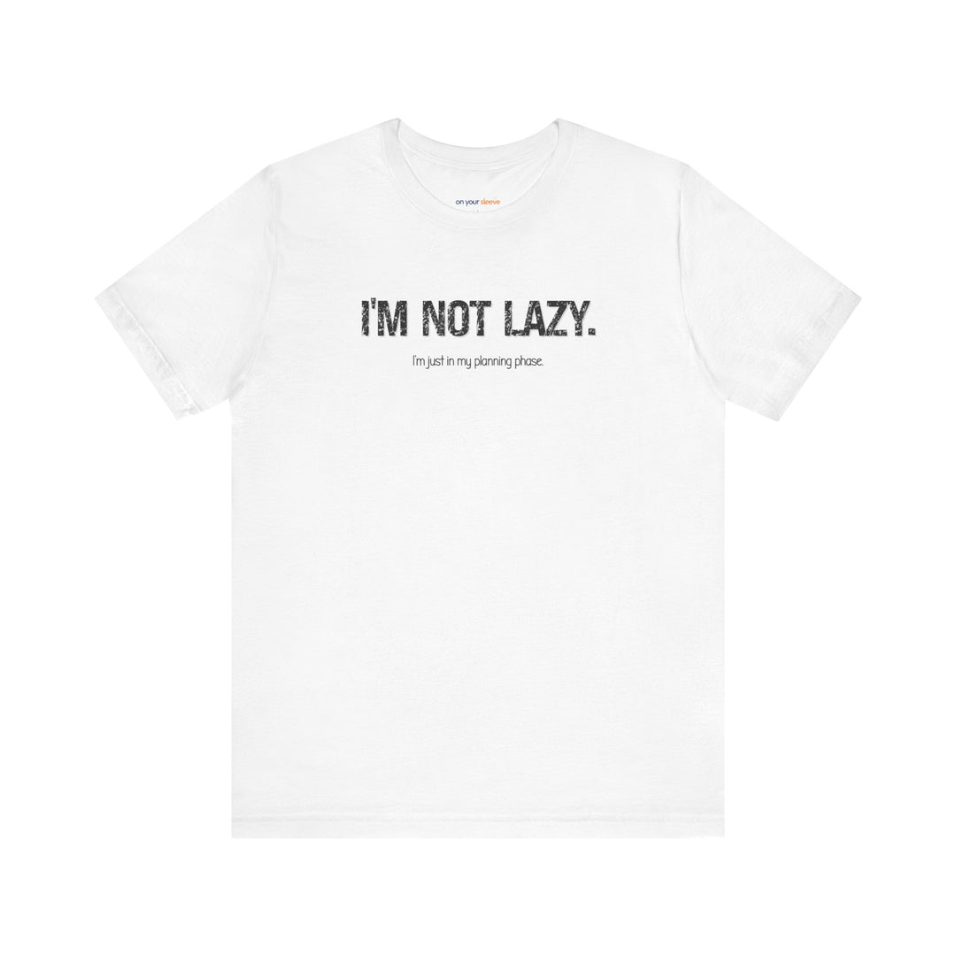 I'm not lazy, I'm still in the planning phase– Let your shirt speak your story.