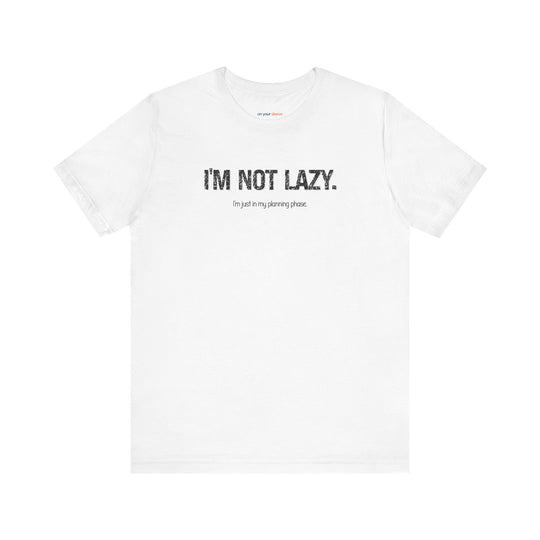 I'm not lazy, I'm still in the planning phase– Let your shirt speak your story.