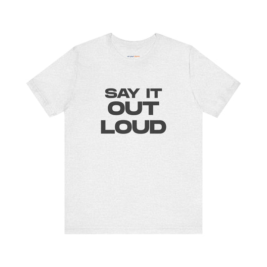 Say It Out Loud- Speak Up for Mental Health Tee