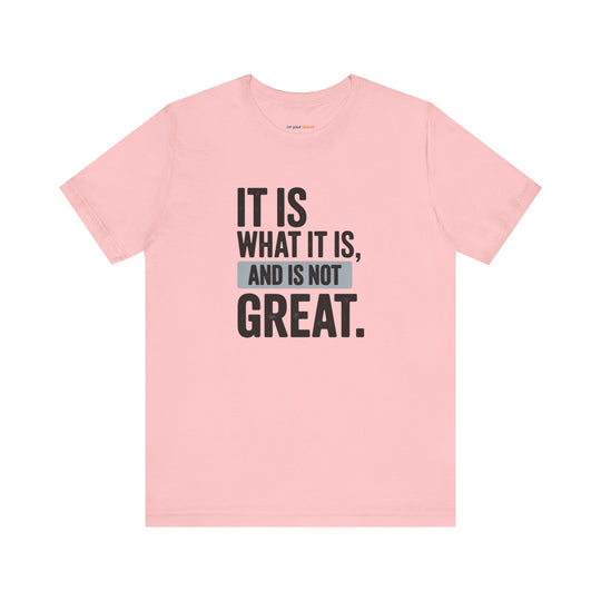 It Is What It Is, And It Is Not Great - Humor - T-Shirt