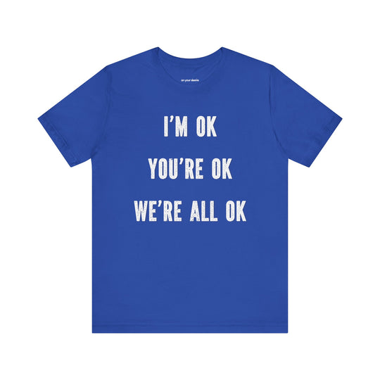 I'm OK, You're OK, We're All OK - Mental Health Awareness Unisex T-Shirt