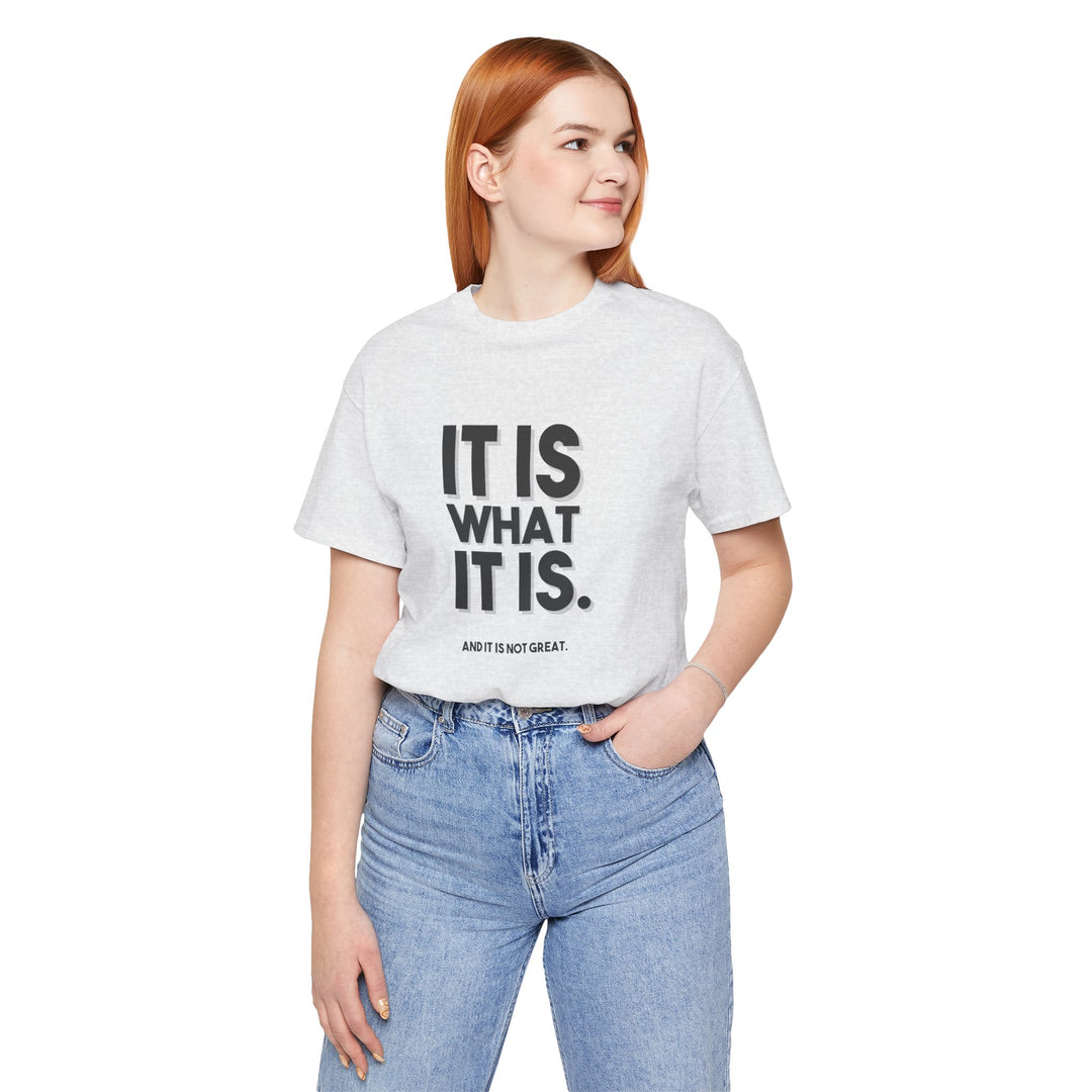 It Is What It Is, And It Is Not Great - Humor - T-Shirt