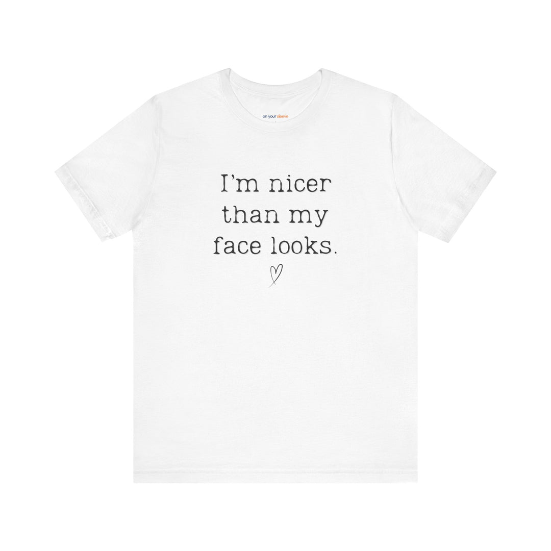 I'm nicer than my face looks– Let your shirt speak your story.