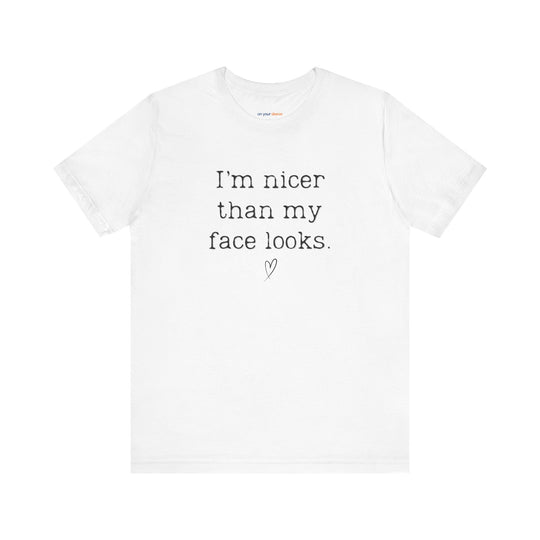 I'm nicer than my face looks– Let your shirt speak your story.
