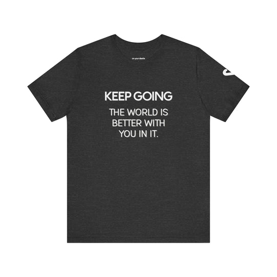 Keep Going World Is Better With You In It - Mental Health Awareness and Support Tee