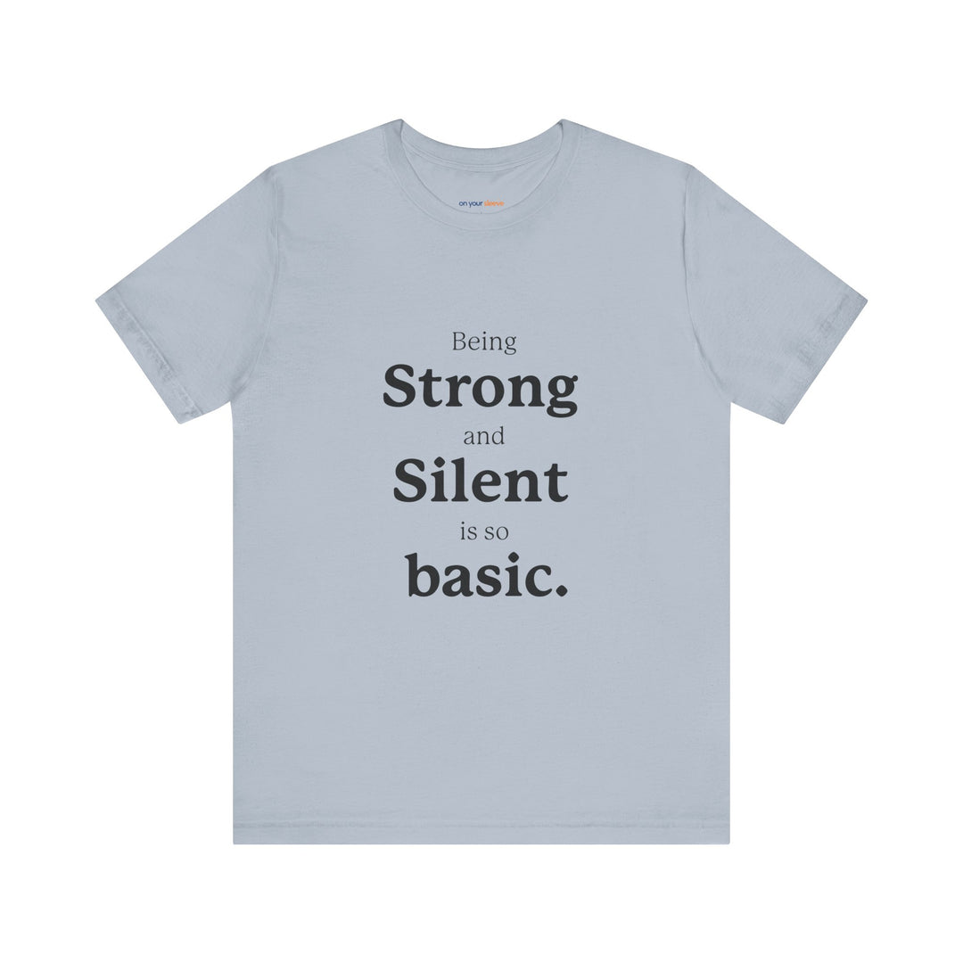 Being ‘Strong and Silent’ Is So Basic –- Mental Health Advocacy T-Shirt