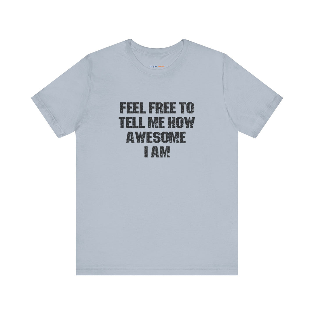 Feel Free to tell me how awesome I am. – Let your shirt speak your story.