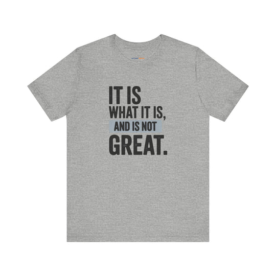 It Is What It Is, And It Is Not Great - Humor - T-Shirt