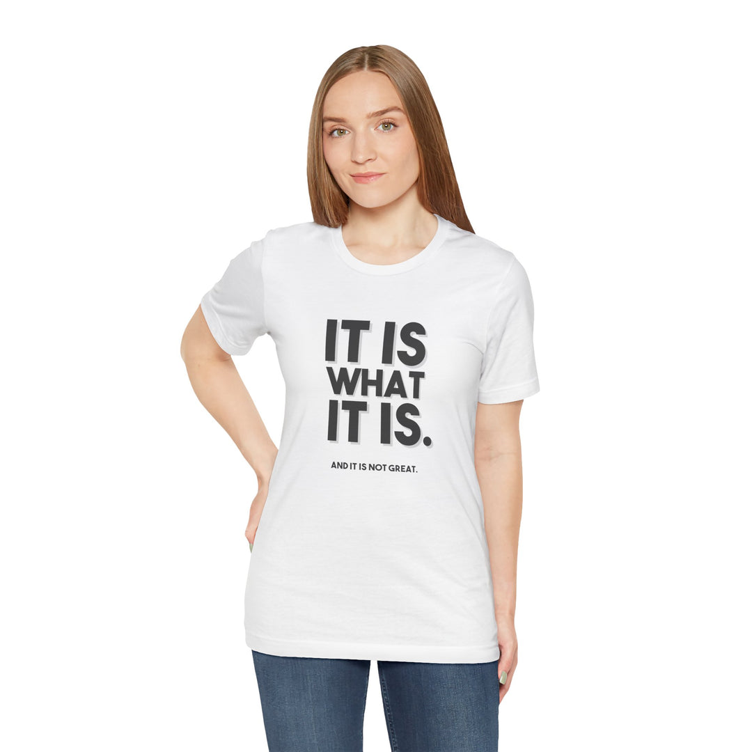 It Is What It Is, And It Is Not Great - Humor - T-Shirt