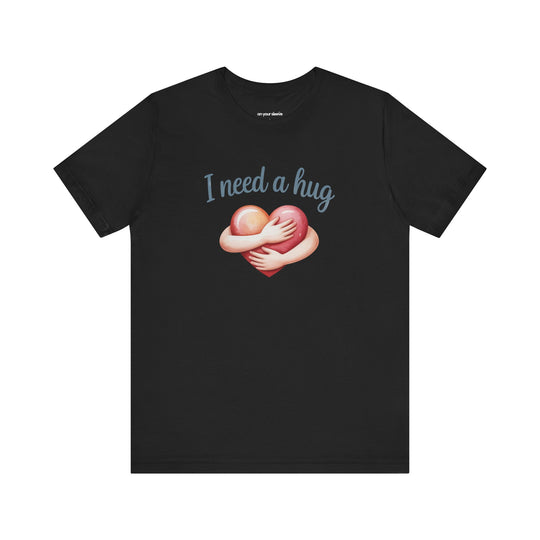 I Need A Hug - Emotional Support Mental Health Awareness Tee