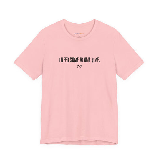 I Need Some Alone Time – Let your shirt speak your story.