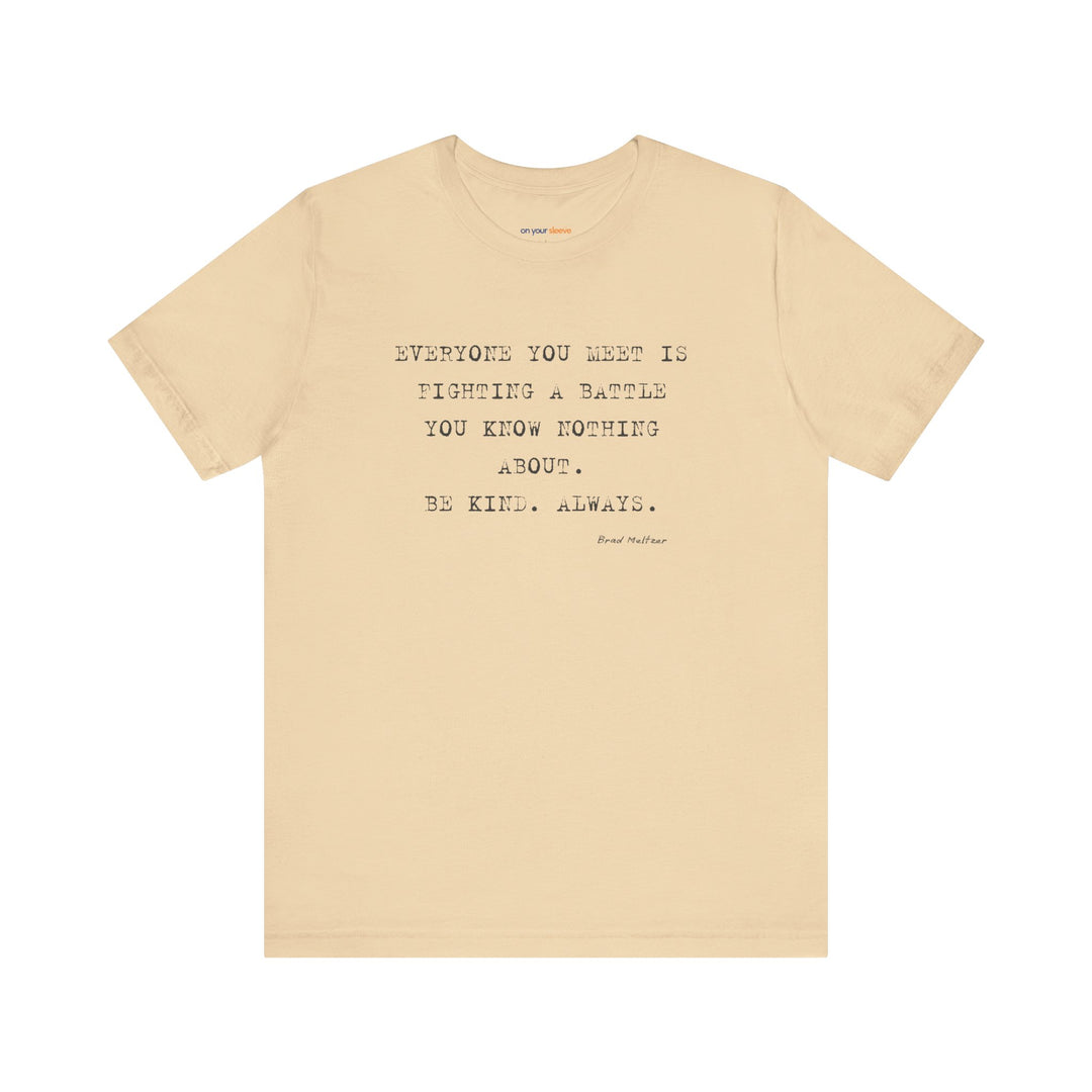Everyone You Meet Is Fighting a Battle – Be Kind - T-Shirt