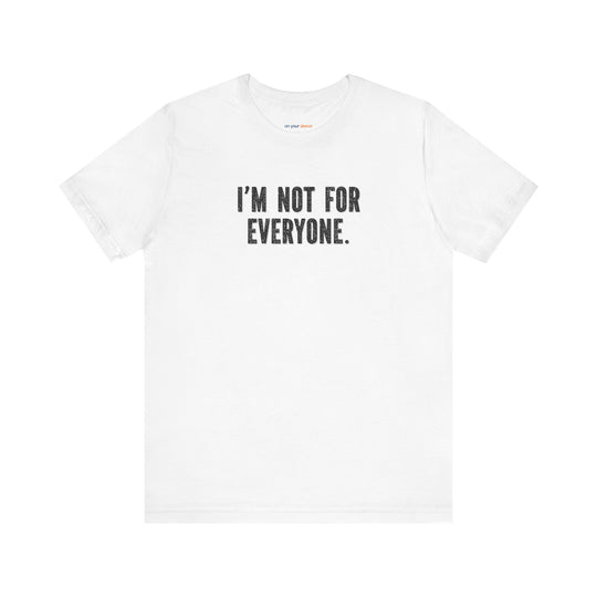 I'm Not for Everyone – Let your shirt speak your story.