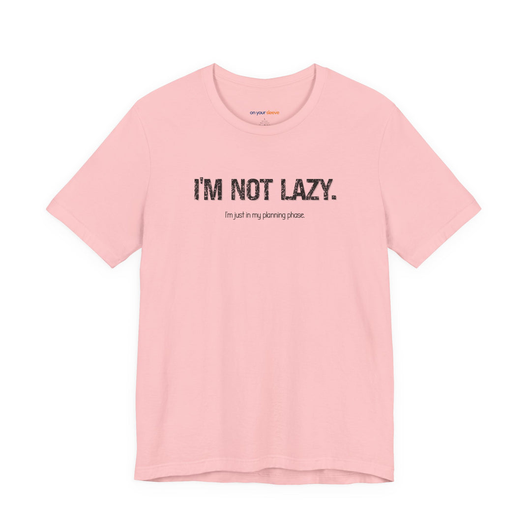 I'm not lazy, I'm still in the planning phase– Let your shirt speak your story.