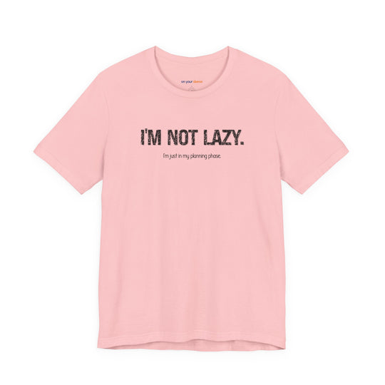 I'm not lazy, I'm still in the planning phase– Let your shirt speak your story.