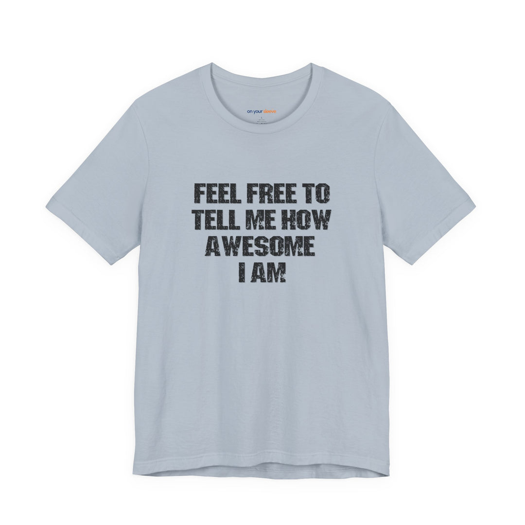 Feel Free to tell me how awesome I am. – Let your shirt speak your story.