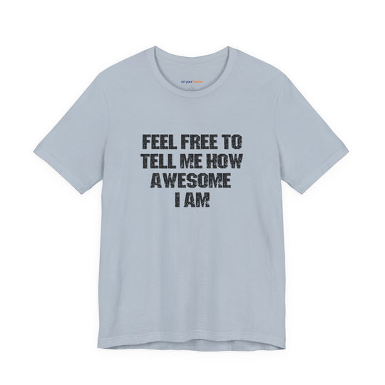 Feel Free to tell me how awesome I am. – Let your shirt speak your story.