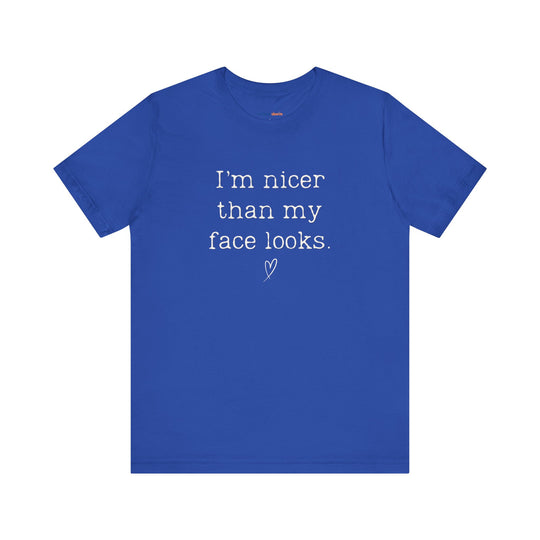 I'm nicer than my face looks– Let your shirt speak your story.