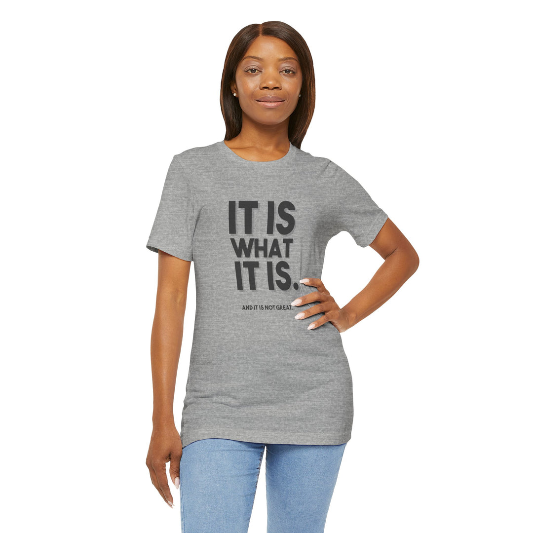 It Is What It Is, And It Is Not Great - Humor - T-Shirt