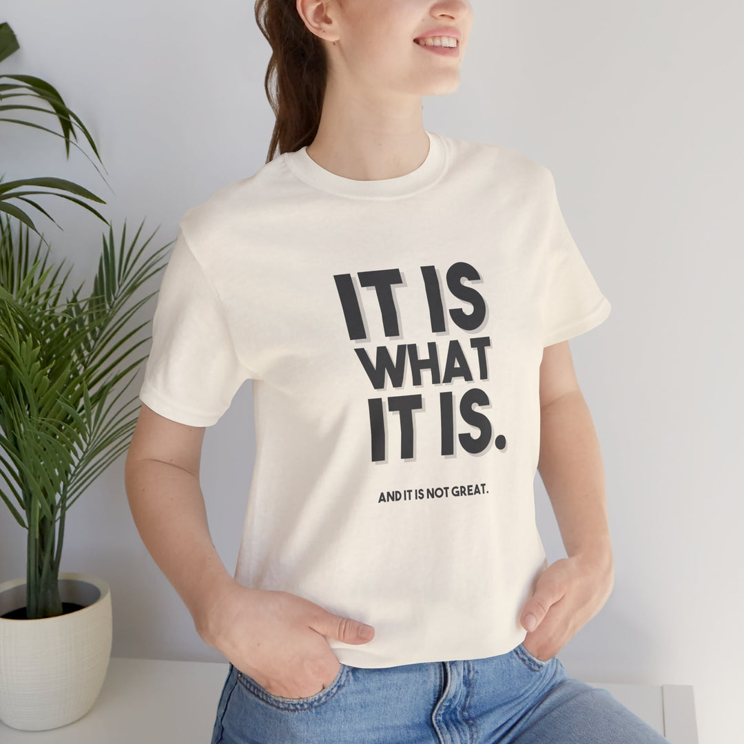 It Is What It Is, And It Is Not Great - Humor - T-Shirt