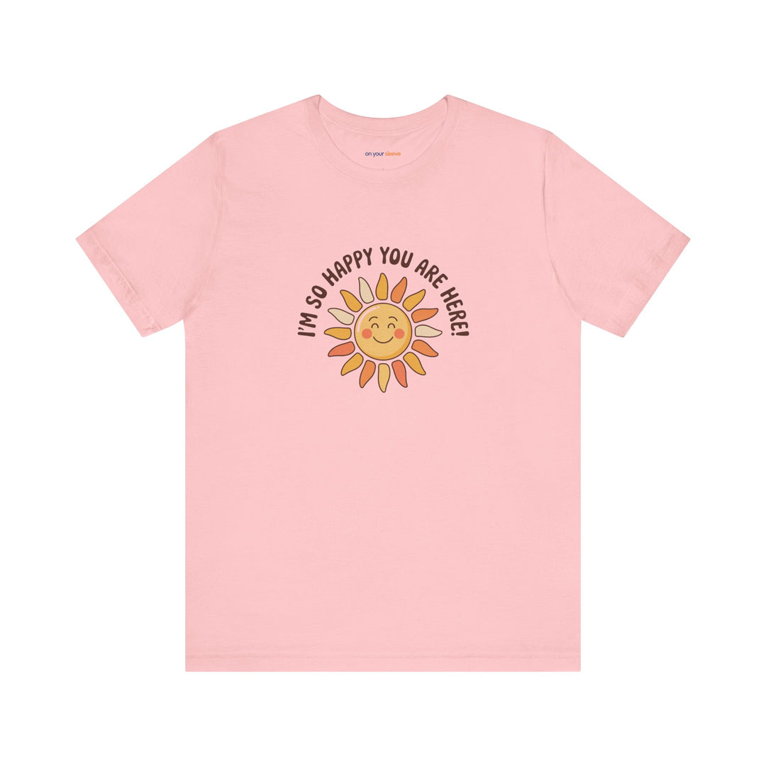 I’m So Happy You Are Here! T-Shirt