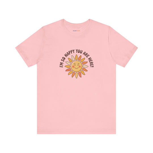 I’m So Happy You Are Here! T-Shirt