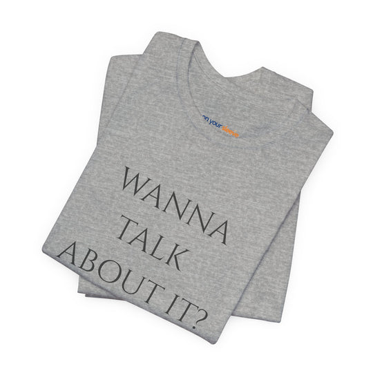 Wanna Talk About It -  Mental Health Support T-Shirt