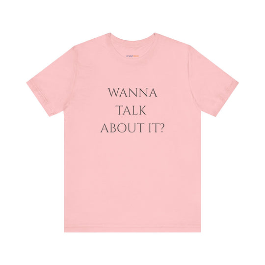 Wanna Talk About It -  Mental Health Support T-Shirt