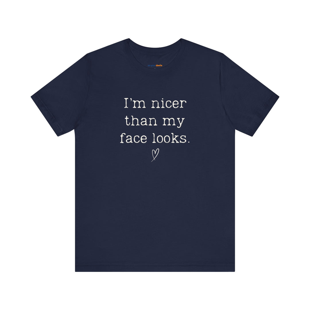 I'm nicer than my face looks– Let your shirt speak your story.