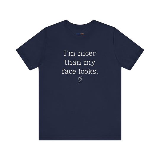 I'm nicer than my face looks– Let your shirt speak your story.