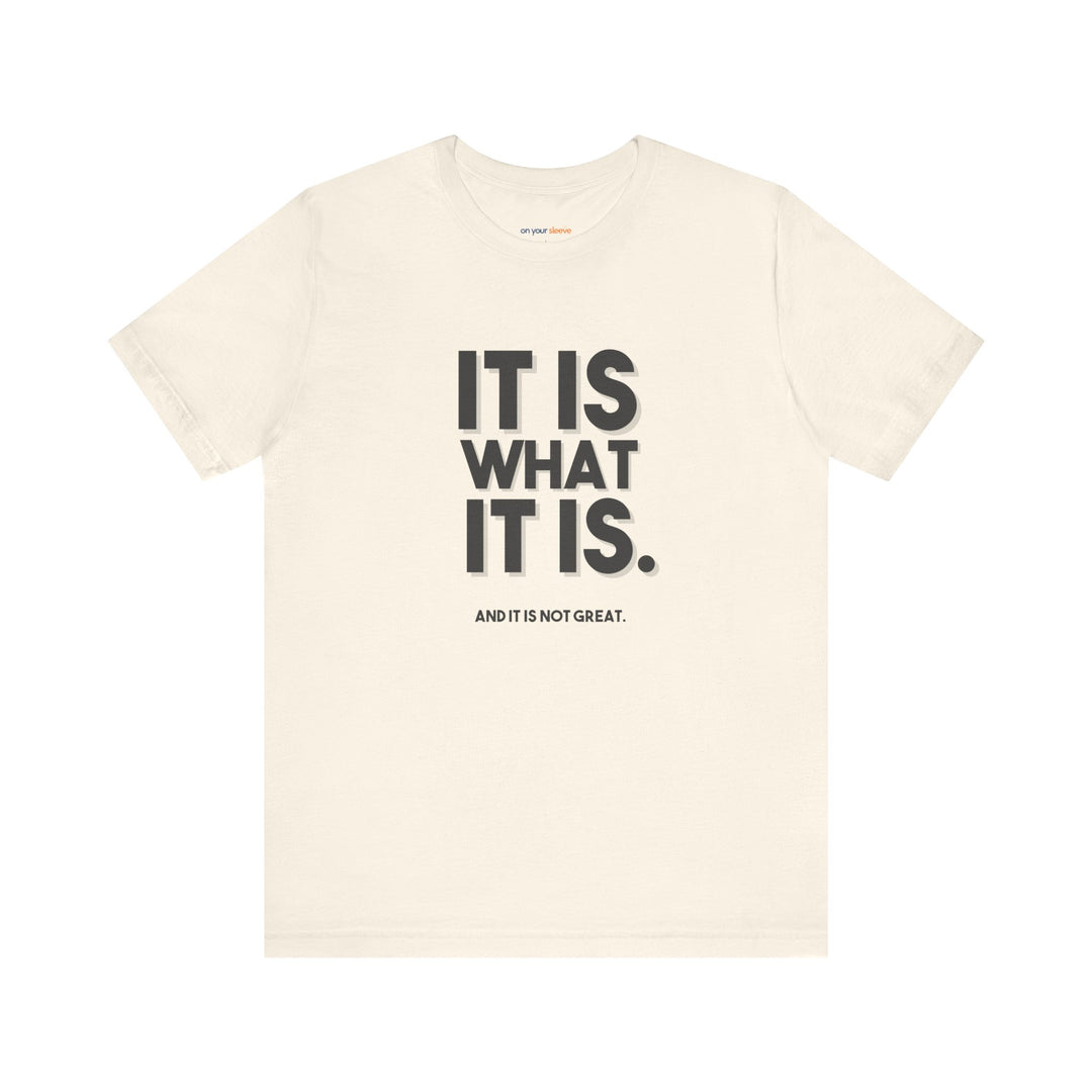 It Is What It Is, And It Is Not Great - Humor - T-Shirt