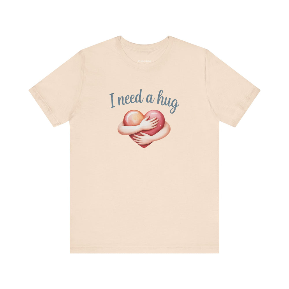 I Need A Hug - Emotional Support Mental Health Awareness Tee