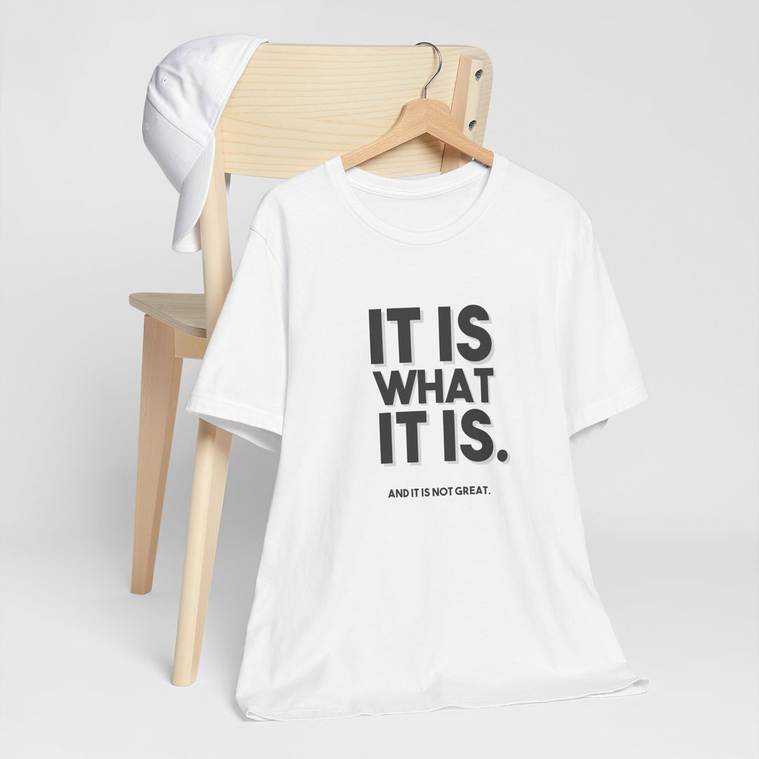 It Is What It Is, And It Is Not Great - Humor - T-Shirt