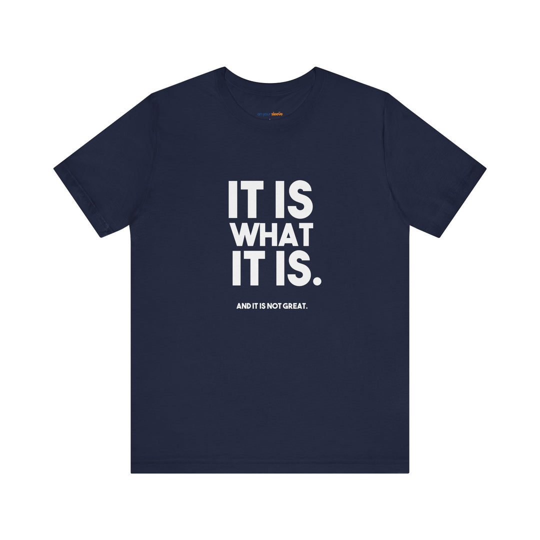 It Is What It Is, And It Is Not Great - Humor - T-Shirt