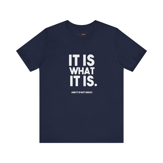 It Is What It Is, And It Is Not Great - Humor - T-Shirt
